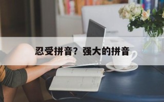 忍受拼音？强大的拼音