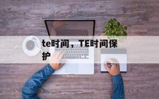 te时间，TE时间保护