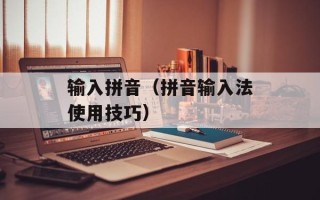 输入拼音（拼音输入法使用技巧）