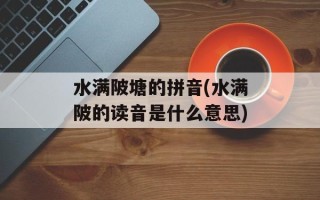 水满陂塘的拼音(水满陂的读音是什么意思)