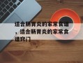 适合肠胃炎的家常食谱，适合肠胃炎的家常食谱窍门