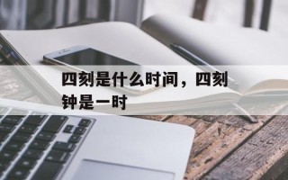 四刻是什么时间，四刻钟是一时