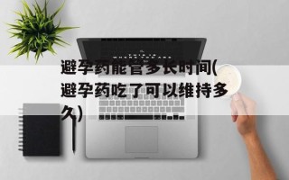 避孕药能管多长时间(避孕药吃了可以维持多久)