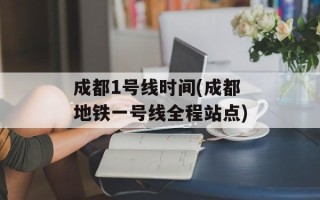 成都1号线时间(成都地铁一号线全程站点)