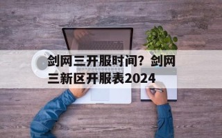 剑网三开服时间？剑网三新区开服表2024