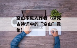 空山不见人作者（探究古诗词中的“空山”意象）
