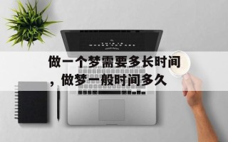 做一个梦需要多长时间，做梦一般时间多久