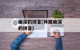 幽深的拼音(林麓幽深的拼音)