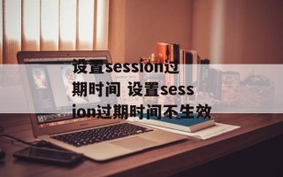 设置session过期时间 设置session过期时间不生效