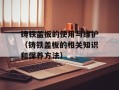 铸铁盖板的使用与维护（铸铁盖板的相关知识和保养方法）