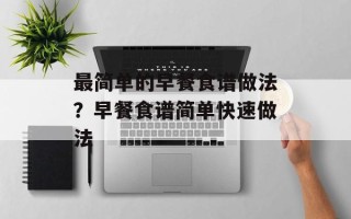 最简单的早餐食谱做法？早餐食谱简单快速做法