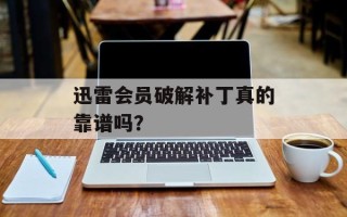 迅雷会员破解补丁真的靠谱吗？