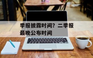 季报披露时间？二季报最晚公布时间