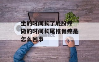 坐的时间长了屁股疼 做的时间长尾椎骨疼是怎么回事
