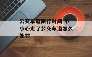 公交车道限行时间 不小心走了公交车道怎么处罚