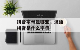 拼音字母是哪些，汉语拼音是什么字母