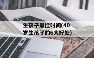 生孩子最佳时间(40岁生孩子的6大好处)