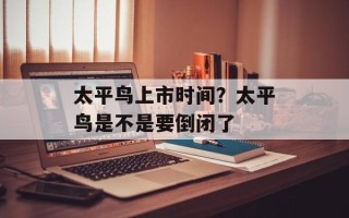 太平鸟上市时间？太平鸟是不是要倒闭了