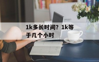 1k多长时间？1k等于几个小时
