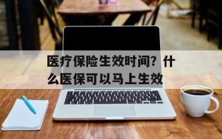 医疗保险生效时间？什么医保可以马上生效