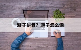 游子拼音？游子怎么读