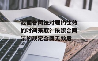 我国合同法对要约生效的时间采取？依照合同法的规定合同无效后