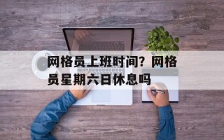 网格员上班时间？网格员星期六日休息吗