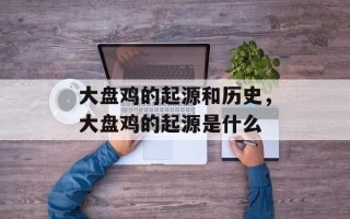 大盘鸡的起源和历史，大盘鸡的起源是什么