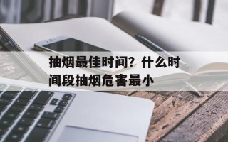 抽烟最佳时间？什么时间段抽烟危害最小