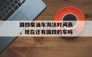 国四柴油车淘汰时间表，现在还有国四的车吗