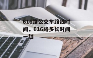 616路公交车路线时间，616路多长时间一趟