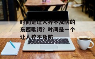 时间是让人猝不及防的东西歌词？时间是一个让人猝不及防