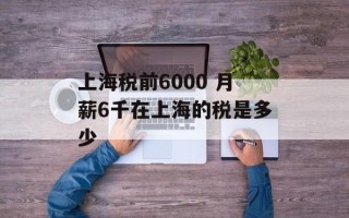上海税前6000 月薪6千在上海的税是多少