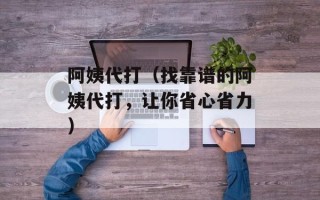 阿姨代打（找靠谱的阿姨代打，让你省心省力）