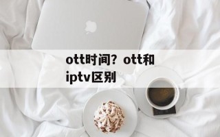 ott时间？ott和iptv区别