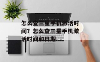怎么查三星手机激活时间？怎么查三星手机激活时间和日期