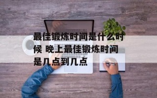 最佳锻炼时间是什么时候 晚上最佳锻炼时间是几点到几点