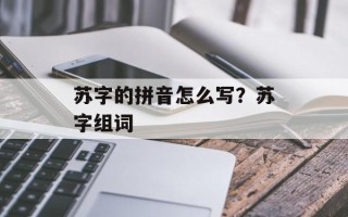 苏字的拼音怎么写？苏字组词