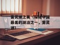 雾灵湖之美（探秘中国最美的湖泊之一，雾灵湖）