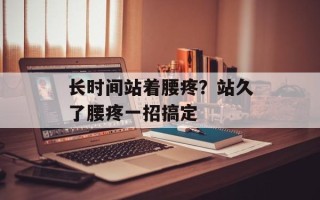 长时间站着腰疼？站久了腰疼一招搞定