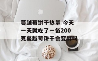 蔓越莓饼干热量 今天一天就吃了一袋200克蔓越莓饼干会变胖吗