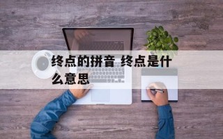 终点的拼音 终点是什么意思
