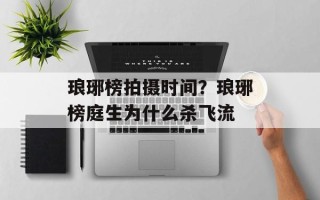 琅琊榜拍摄时间？琅琊榜庭生为什么杀飞流