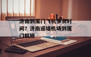 济南到厦门飞机多长时间？济南遥墙机场到厦门航班