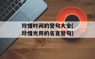 珍惜时间的警句大全(珍惜光阴的名言警句)