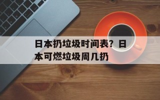 日本扔垃圾时间表？日本可燃垃圾周几扔