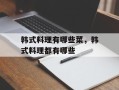 韩式料理有哪些菜，韩式料理都有哪些