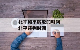 北平和平解放的时间 北平谈判时间