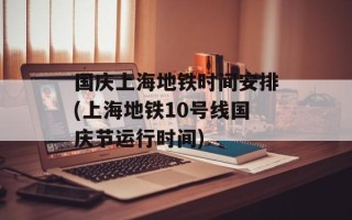国庆上海地铁时间安排(上海地铁10号线国庆节运行时间)