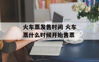 火车票发售时间 火车票什么时候开始售票